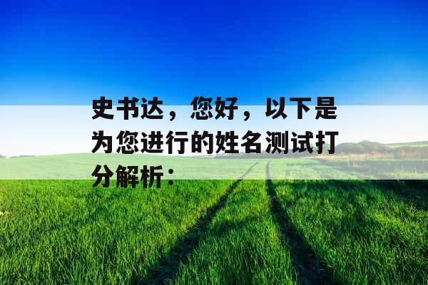 史书达,您好,以下是为您进行的姓名测试打分解析: 史书达,您好,以下是为您进行的姓名测试打分解析: