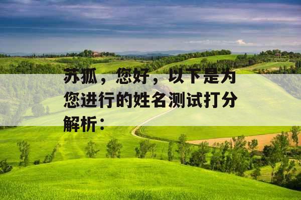 苏狐,您好,以下是为您进行的姓名测试打分解析: 苏狐,您好,以下是为您进行的姓名测试打分解析: