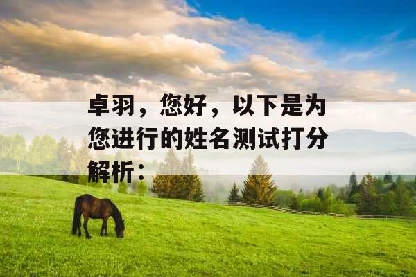 卓羽,您好,以下是为您进行的姓名测试打分解析: 卓羽,您好,以下是为您进行的姓名测试打分解析: