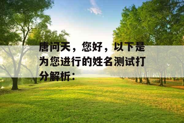 唐问天,您好,以下是为您进行的姓名测试打分解析: 唐问天,您好,以下是为您进行的姓名测试打分解析: