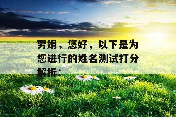 劳娟,您好,以下是为您进行的姓名测试打分解析: 劳娟,您好,以下是为您进行的姓名测试打分解析:
