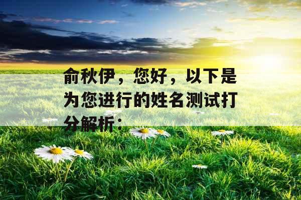 俞秋伊,您好,以下是为您进行的姓名测试打分解析: 俞秋伊,您好,以下是为您进行的姓名测试打分解析: