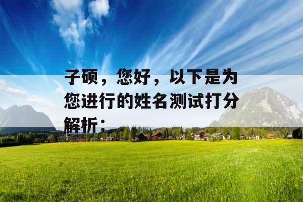 子硕，您好，以下是为您进行的姓名测试打分解析：