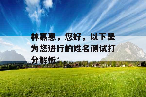 林嘉惠,您好,以下是为您进行的姓名测试打分解析: 林嘉惠,您好,以下是为您进行的姓名测试打分解析: