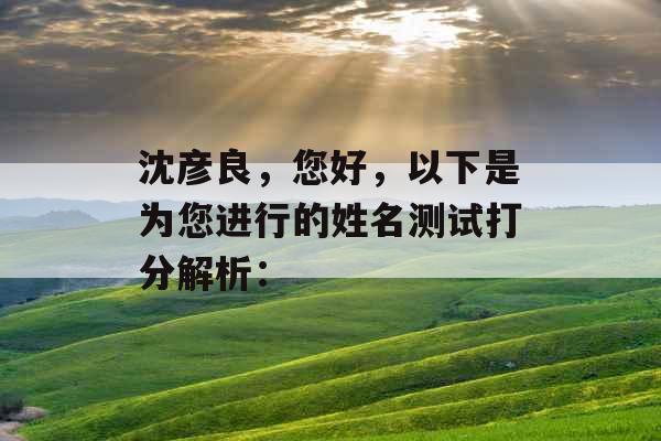 沈彦良，您好，以下是为您进行的姓名测试打分解析：