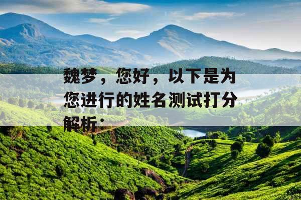 魏梦,您好,以下是为您进行的姓名测试打分解析: 魏梦,您好,以下是为您进行的姓名测试打分解析: