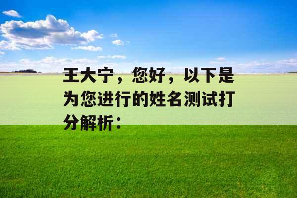 王大宁，您好，以下是为您进行的姓名测试打分解析：