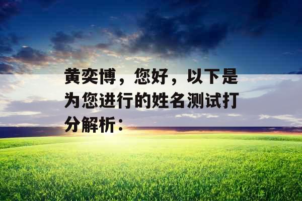 黄奕博,您好,以下是为您进行的姓名测试打分解析: 黄奕博,您好,以下是为您进行的姓名测试打分解析: