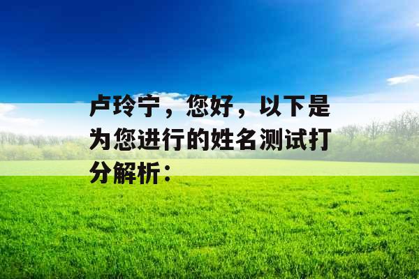 卢玲宁，您好，以下是为您进行的姓名测试打分解析：