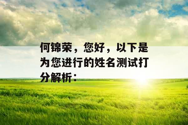 何锦荣,您好,以下是为您进行的姓名测试打分解析: 何锦荣,您好,以下是为您进行的姓名测试打分解析: