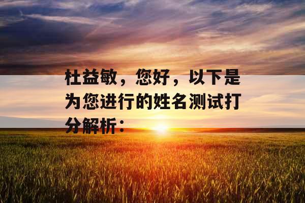 杜益敏，您好，以下是为您进行的姓名测试打分解析：