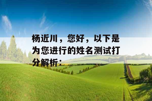 杨近川，您好，以下是为您进行的姓名测试打分解析：