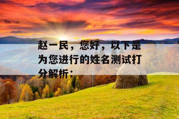 赵一民,您好,以下是为您进行的姓名测试打分解析: 赵一民,您好,以下是为您进行的姓名测试打分解析: