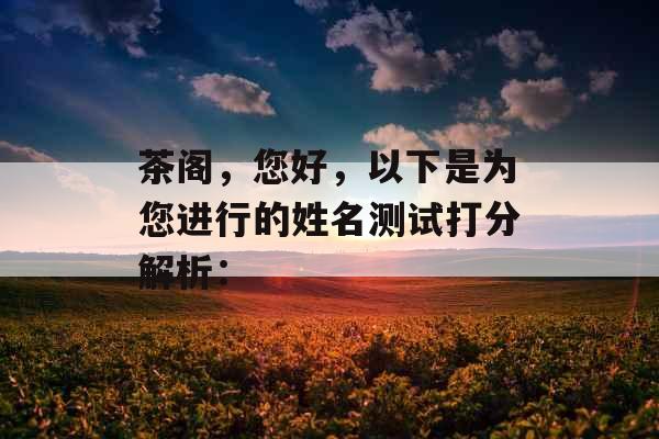 茶阁，您好，以下是为您进行的姓名测试打分解析：