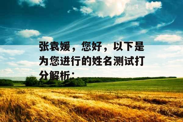 张袁媛，您好，以下是为您进行的姓名测试打分解析：