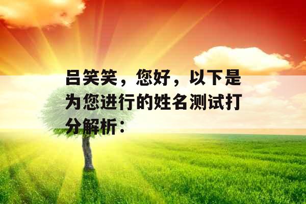 吕笑笑，您好，以下是为您进行的姓名测试打分解析：