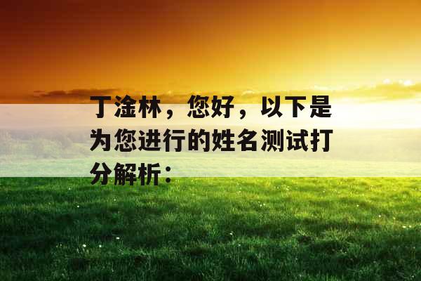 丁淦林，您好，以下是为您进行的姓名测试打分解析：