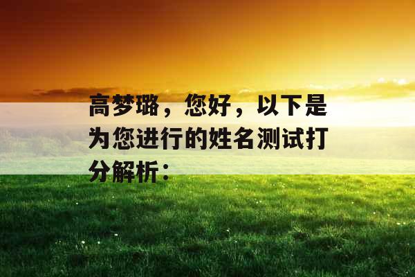 高梦璐,您好,以下是为您进行的姓名测试打分解析: 高梦璐,您好,以下是为您进行的姓名测试打分解析: