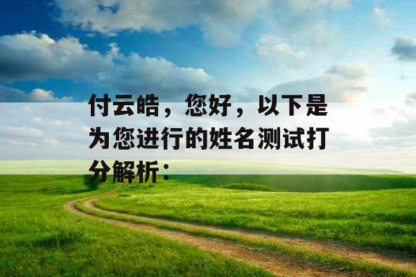付云皓,您好,以下是为您进行的姓名测试打分解析: 付云皓,您好,以下是为您进行的姓名测试打分解析: