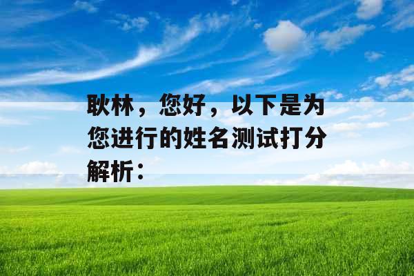 耿林，您好，以下是为您进行的姓名测试打分解析：
