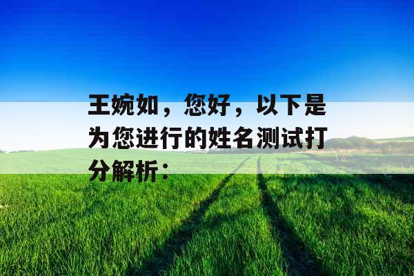 王婉如,您好,以下是为您进行的姓名测试打分解析: 王婉如,您好,以下是为您进行的姓名测试打分解析: