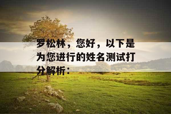 罗松林,您好,以下是为您进行的姓名测试打分解析: