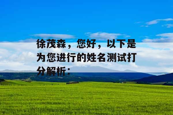 徐茂森,您好,以下是为您进行的姓名测试打分解析: 徐茂森,您好,以下是为您进行的姓名测试打分解析: