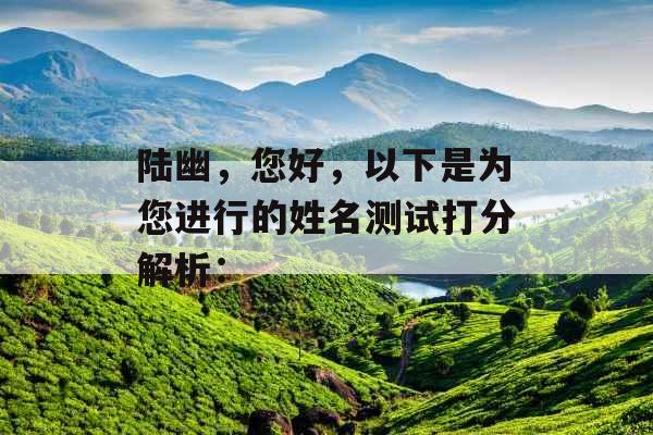 陆幽，您好，以下是为您进行的姓名测试打分解析：
