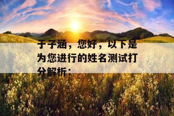 于子涵，您好，以下是为您进行的姓名测试打分解析：