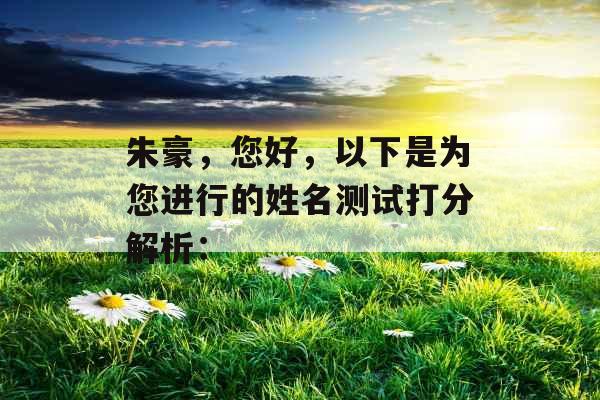 朱豪，您好，以下是为您进行的姓名测试打分解析：