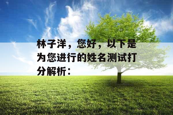 林子洋，您好，以下是为您进行的姓名测试打分解析：
