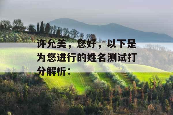许允美，您好，以下是为您进行的姓名测试打分解析：
