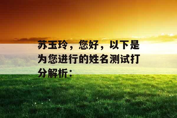 苏玉玲，您好，以下是为您进行的姓名测试打分解析：