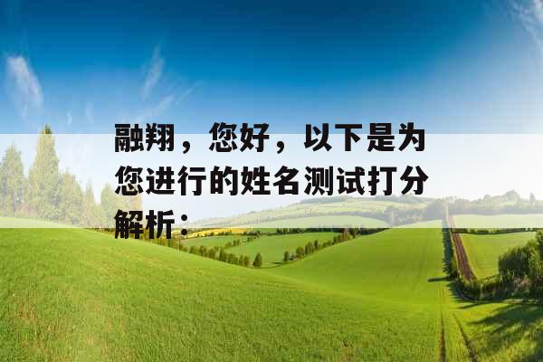 融翔,您好,以下是为您进行的姓名测试打分解析: 融翔,您好,以下是为您进行的姓名测试打分解析: