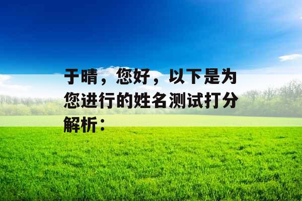 于晴，您好，以下是为您进行的姓名测试打分解析：