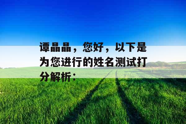谭晶晶，您好，以下是为您进行的姓名测试打分解析：