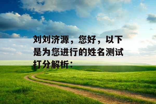 刘刘济源,您好,以下是为您进行的姓名测试打分解析: 刘刘济源,您好,以下是为您进行的姓名测试打分解析: