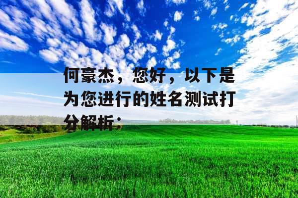 何豪杰,您好,以下是为您进行的姓名测试打分解析: 何豪杰,您好,以下是为您进行的姓名测试打分解析: