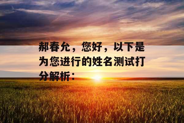 郝春允，您好，以下是为您进行的姓名测试打分解析：