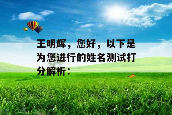 王明辉,您好,以下是为您进行的姓名测试打分解析: 王明辉,您好,以下是为您进行的姓名测试打分解析: