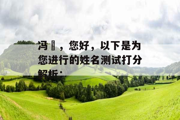 冯玥,您好,以下是为您进行的姓名测试打分解析: 冯玥,您好,以下是为您进行的姓名测试打分解析: