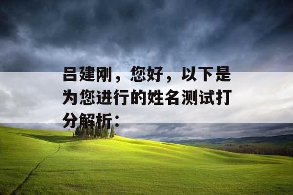 吕建刚,您好,以下是为您进行的姓名测试打分解析: 吕建刚,您好,以下是为您进行的姓名测试打分解析: