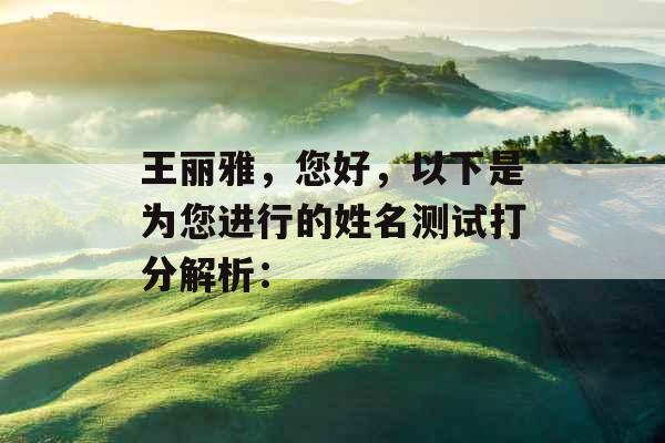 王丽雅，您好，以下是为您进行的姓名测试打分解析：