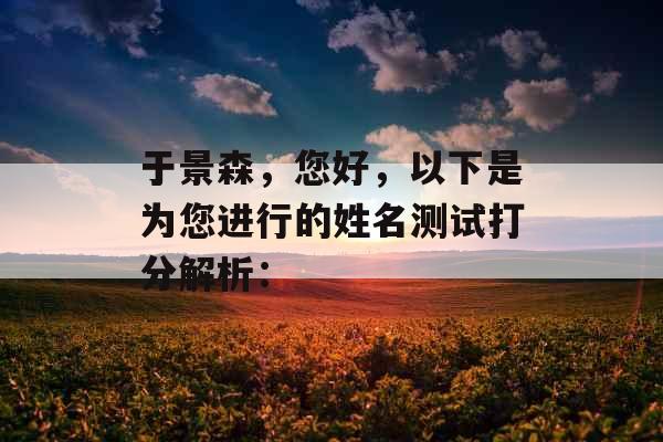 于景森，您好，以下是为您进行的姓名测试打分解析：