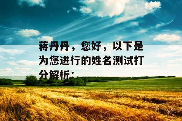 蒋丹丹,您好,以下是为您进行的姓名测试打分解析: 蒋丹丹,您好,以下是为您进行的姓名测试打分解析: