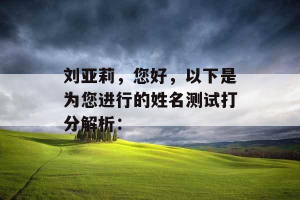 刘亚莉，您好，以下是为您进行的姓名测试打分解析：