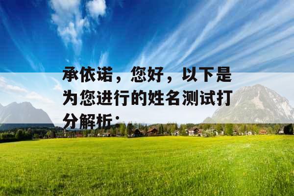 承依诺,您好,以下是为您进行的姓名测试打分解析: 承依诺,您好,以下是为您进行的姓名测试打分解析: