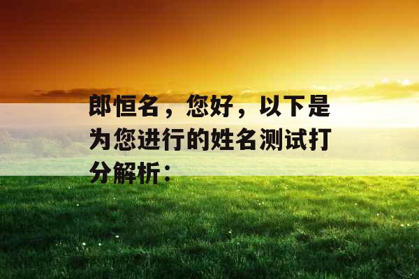 郎恒名，您好，以下是为您进行的姓名测试打分解析：