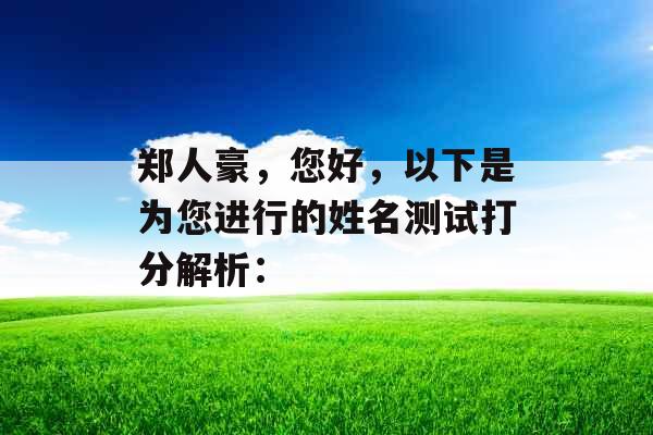 郑人豪,您好,以下是为您进行的姓名测试打分解析: 郑人豪,您好,以下是为您进行的姓名测试打分解析: