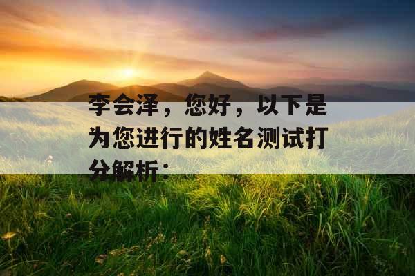 李会泽，您好，以下是为您进行的姓名测试打分解析：